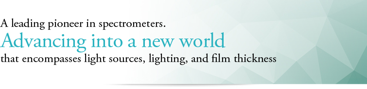 A leading pioneer in spectrometers.Advancing into a new world that encompasses light sources. lighting, and film thickness