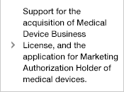 Support for the acquisition of Medical Device Business License, and the application for Marketing Authorization Holder of medical devices.
