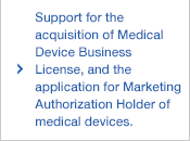 Support for the acquisition of Medical Device Business License, and the application for Marketing Authorization Holder of medical devices.